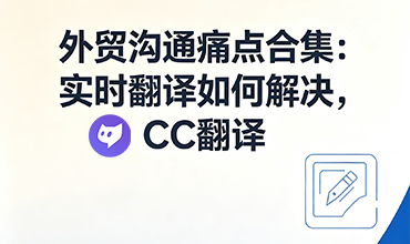 cc翻译- 外贸沟通痛点合集：实时翻译如何解决，CC翻译